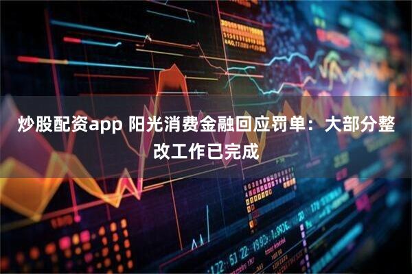 炒股配资app 阳光消费金融回应罚单：大部分整改工作已完成