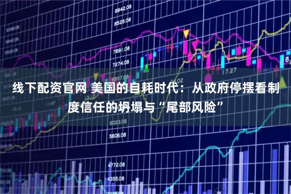 线下配资官网 美国的自耗时代：从政府停摆看制度信任的坍塌与“尾部风险”